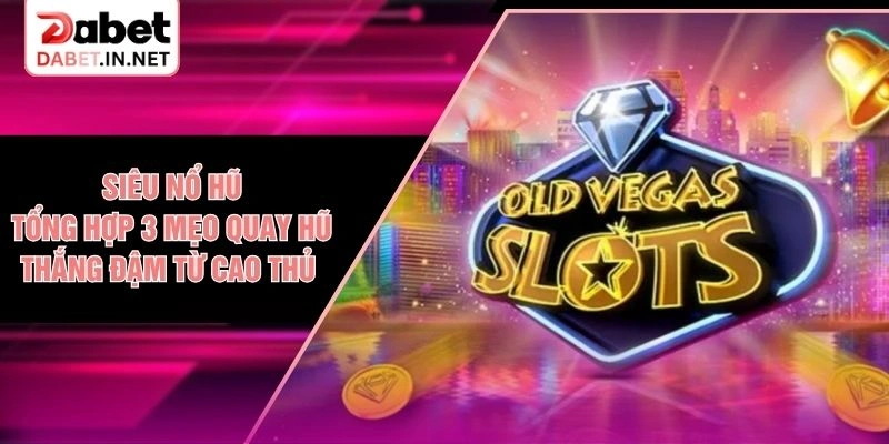 Siêu Nổ Hũ - Tổng Hợp 3 Mẹo Quay Hũ Thắng Đậm Từ Cao Thủ 