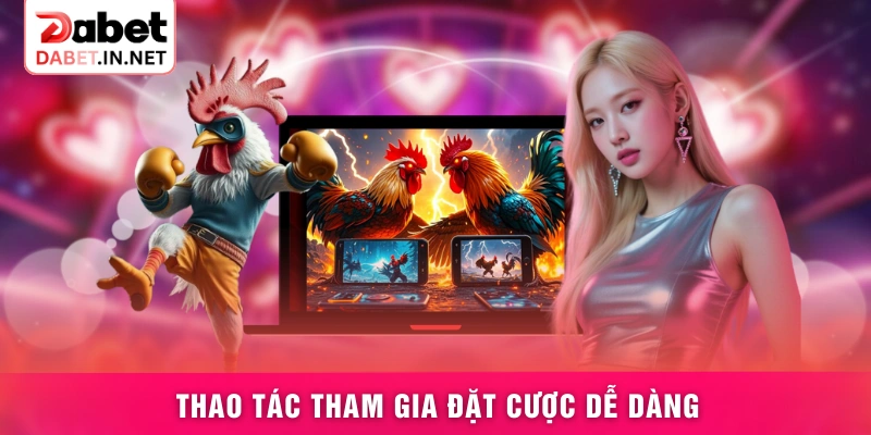Thao tác tham gia đặt cược dễ dàng